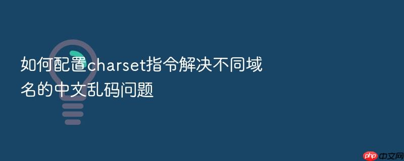 如何配置charset指令解决不同域名的中文乱码问题