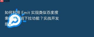 如何利用 Emit 实现类似百度搜索的联想词下拉功能？实战开发指南