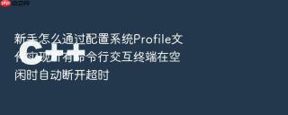 新手怎么通过配置系统Profile文件实现所有命令行交互终端在空闲时自动断开超时