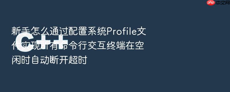 新手怎么通过配置系统profile文件实现所有命令行交互终端在空闲时自动断开超时