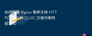 如何配置 nginx 集群支持 http/3 协议的 quic 负载均衡性能调优