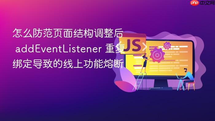 怎么防范页面结构调整后 addeventlistener 重复绑定导致的线上功能熔断