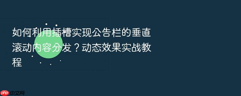 如何利用插槽实现公告栏的垂直滚动内容分发?动态效果实战教程