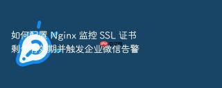 如何配置 nginx 监控 ssl 证书剩余有效期并触发企业微信告警