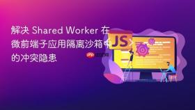 解决 shared worker 在微前端子应用隔离沙箱中的冲突隐患
