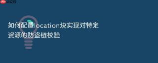 如何配置location块实现对特定资源的防盗链校验