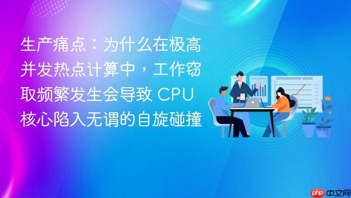 生产痛点:为什么在极高并发热点计算中,工作窃取频繁发生会导致 cpu 核心陷入无谓的自旋碰撞
