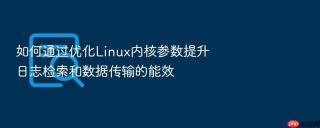 如何通过优化linux内核参数提升日志检索和数据传输的能效