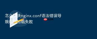 怎么解决nginx.conf语法错误导致的热加载失败