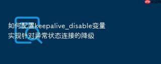 如何配置keepalive_disable变量实现针对异常状态连接的降级
