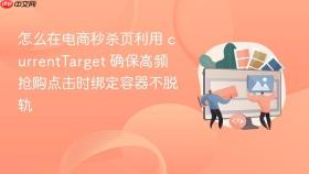 怎么在电商秒杀页利用 currenttarget 确保高频抢购点击时绑定容器不脱轨