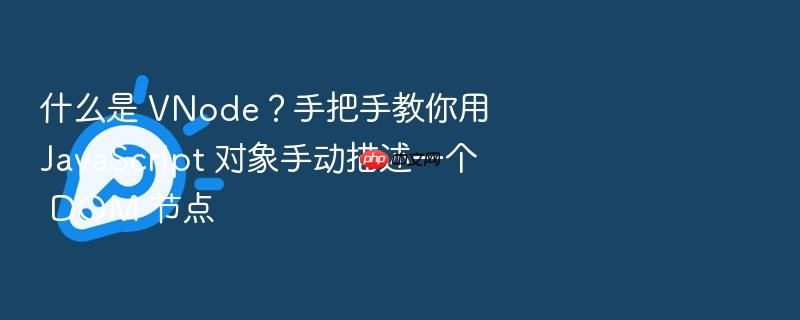 什么是 vnode?手把手教你用 javascript 对象手动描述一个 dom 节点