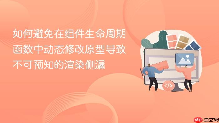 如何避免在组件生命周期函数中动态修改原型导致不可预知的渲染侧漏