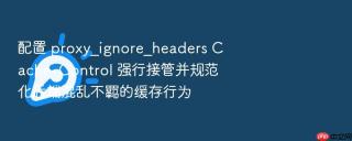 配置 proxy_ignore_headers cache-control 强行接管并规范化后端混乱不羁的缓存行为