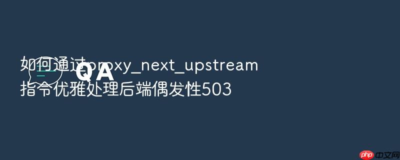 如何通过proxy_next_upstream指令优雅处理后端偶发性503