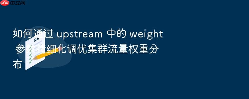 如何通过 upstream 中的 weight 参数精细化调优集群流量权重分布