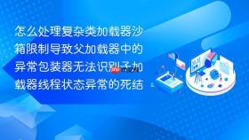 怎么处理复杂类加载器沙箱限制导致父加载器中的异常包装器无法识别子加载器线程状态异常的死结