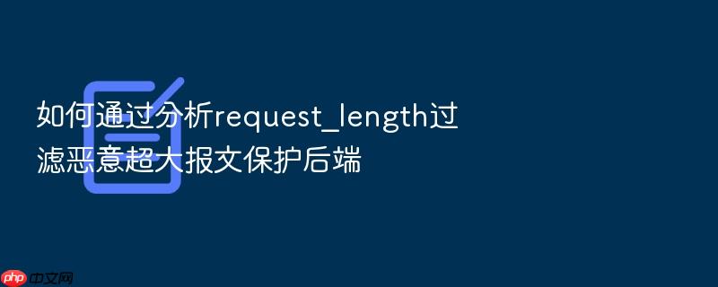 如何通过分析request_length过滤恶意超大报文保护后端