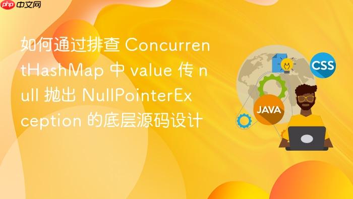 如何通过排查 concurrenthashmap 中 value 传 null 抛出 nullpointerexception 的底层源码设计