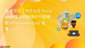 面试官问:为什么在 runnable 匿名内部类中只能捕获 effectively final 变量