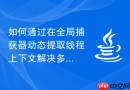 如何通过在全局捕获器动态提取线程上下文解决多租户敏感数据隔离