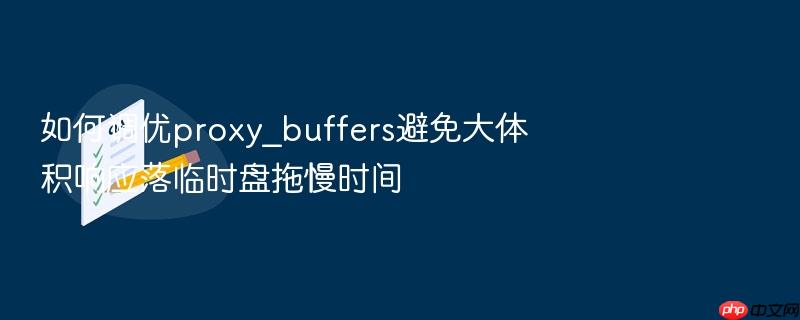 如何调优proxy_buffers避免大体积响应落临时盘拖慢时间