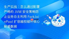 生产实战：怎么通过配置严格的 jvm 安全策略防止业务自主利用 forkjoinpool 扩容越权破坏核心敏感数据