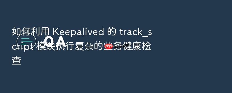 如何利用 keepalived 的 track_script 模块执行复杂的业务健康检查