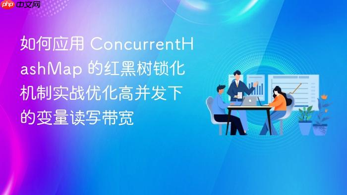 如何应用 concurrenthashmap 的红黑树锁化机制实战优化高并发下的变量读写带宽