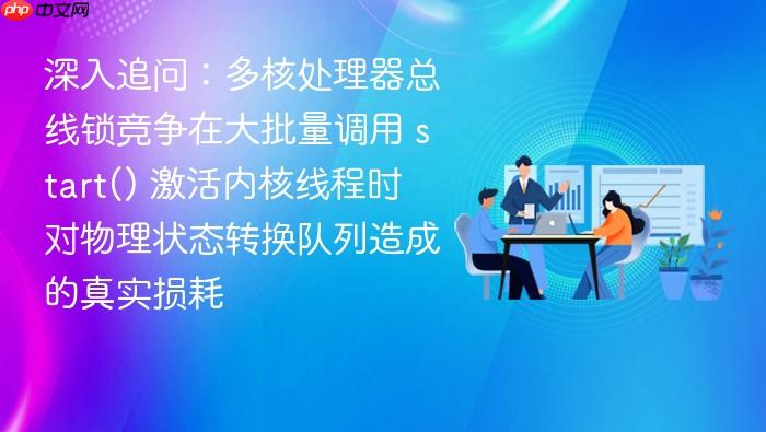深入追问:多核处理器总线锁竞争在大批量调用 start() 激活内核线程时对物理状态转换队列造成的真实损耗
