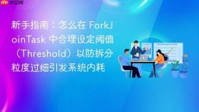 新手指南:怎么在 forkjointask 中合理设定阈值(threshold)以防拆分粒度过细引发系统内耗