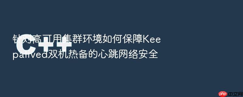 针对高可用集群环境如何保障keepalived双机热备的心跳网络安全