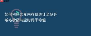 如何利用共享内存块统计全站各域名秒级响应时间平均值