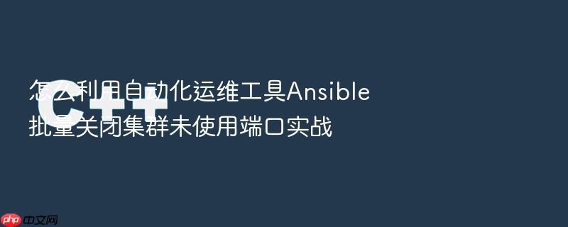怎么利用自动化运维工具ansible批量关闭集群未使用端口实战