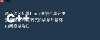 新手怎么配置linux系统全局环境变量防止开发调试阶段意外暴露内网测试端口