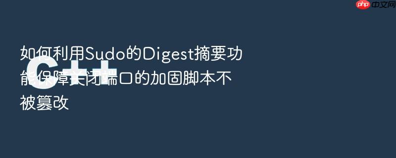 如何利用sudo的digest摘要功能保障关闭端口的加固脚本不被篡改