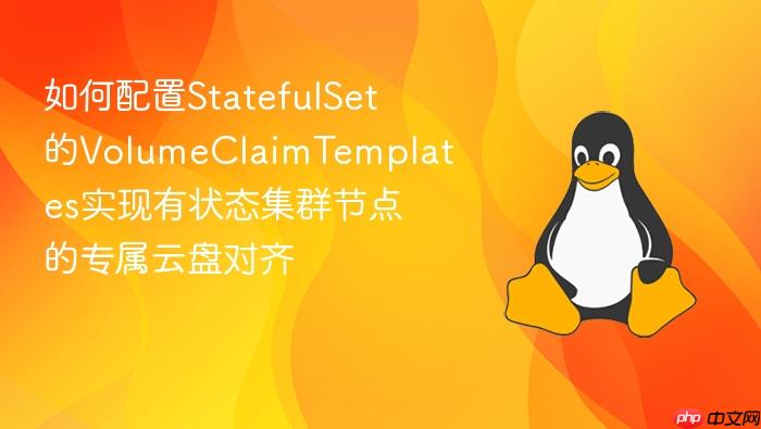 如何配置statefulset的volumeclaimtemplates实现有状态集群节点的专属云盘对齐