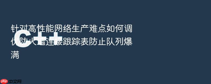 针对高性能网络生产难点如何调优防火墙连接跟踪表防止队列爆满