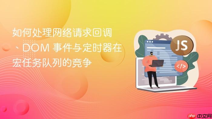 如何处理网络请求回调、dom 事件与定时器在宏任务队列的竞争