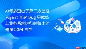 如何排查由于第三方监控 agent 自身 bug 导致线上业务系统运行时每小时递增 50m 内存