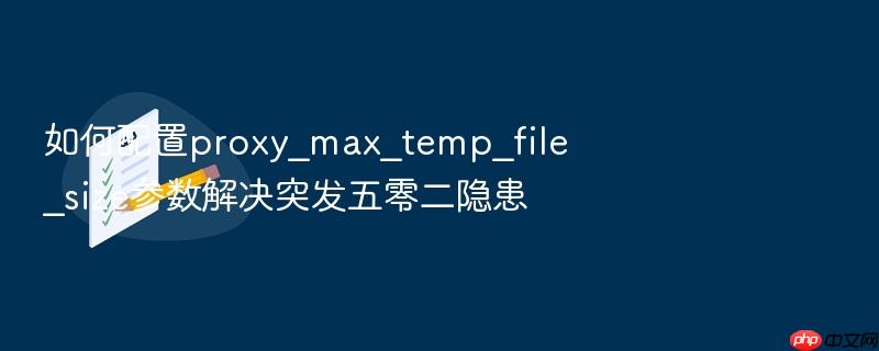 如何配置proxy_max_temp_file_size参数解决突发五零二隐患
