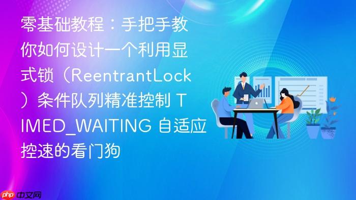 零基础教程:手把手教你如何设计一个利用显式锁(reentrantlock)条件队列精准控制 timed_waiting 自适应控速的看门狗