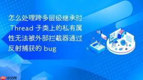 怎么处理跨多层级继承时 thread 子类上的私有属性无法被外部拦截器通过反射捕获的 bug