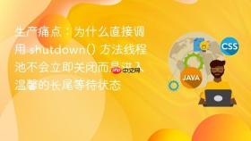 生产痛点:为什么直接调用 shutdown() 方法线程池不会立即关闭而是进入温馨的长尾等待状态