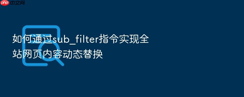 如何通过sub_filter指令实现全站网页内容动态替换