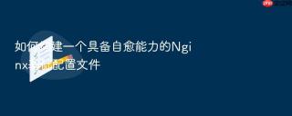 如何构建一个具备自愈能力的nginx基础配置文件