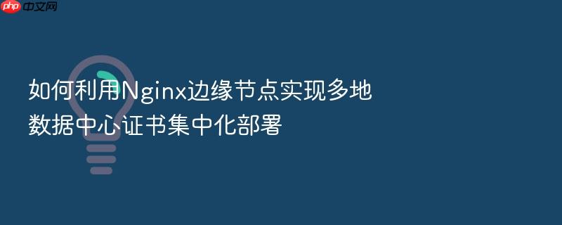 如何利用nginx边缘节点实现多地数据中心证书集中化部署