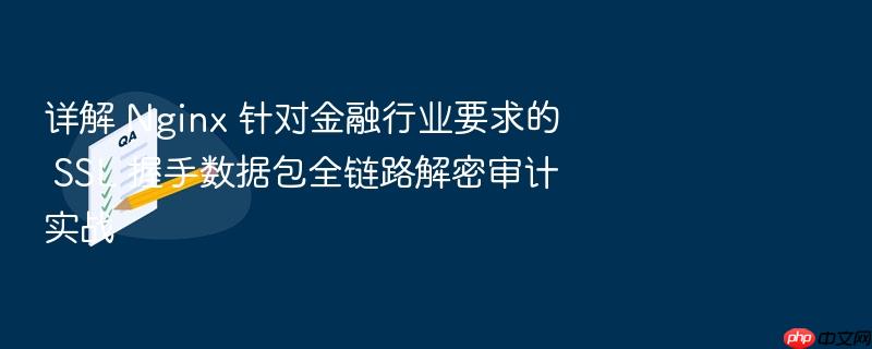 详解 nginx 针对金融行业要求的 ssl 握手数据包全链路解密审计实战