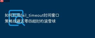 如何利用fail_timeout时间窗口策略规避五零四超时的滚雪球