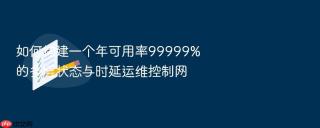 如何构建一个年可用率99999%的多层状态与时延运维控制网